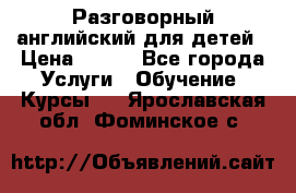 Разговорный английский для детей › Цена ­ 400 - Все города Услуги » Обучение. Курсы   . Ярославская обл.,Фоминское с.